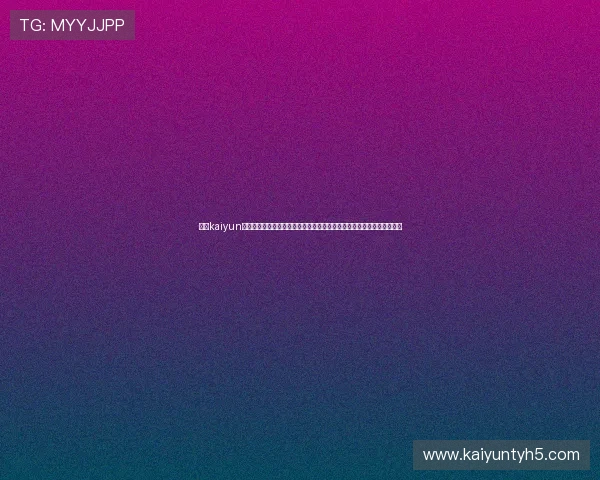 掌握kaiyun体育官方网页入口的最新入口地址确保顺畅登录享受全方位体育赛事直播 掌握kaiyun体育官方网页入口的最新入口地址确保顺畅登录享受全方位体育赛事直播